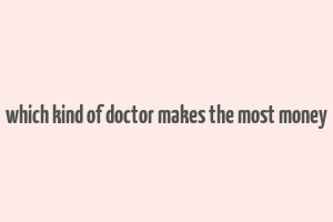 which kind of doctor makes the most money