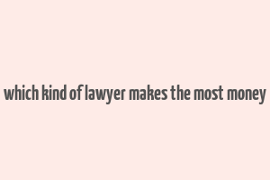 which kind of lawyer makes the most money