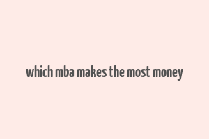 which mba makes the most money