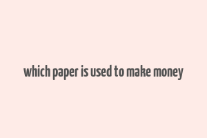 which paper is used to make money