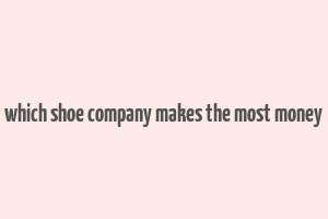 which shoe company makes the most money