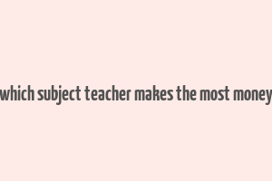 which subject teacher makes the most money