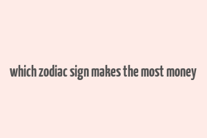 which zodiac sign makes the most money