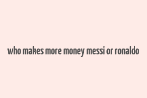 who makes more money messi or ronaldo