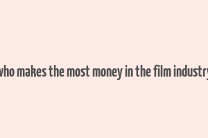 who makes the most money in the film industry