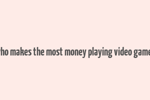 who makes the most money playing video games