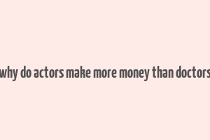 why do actors make more money than doctors