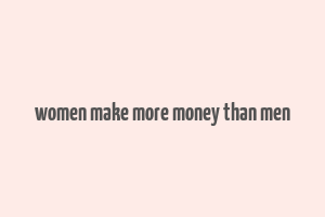 women make more money than men