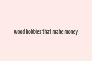 wood hobbies that make money