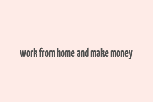 work from home and make money