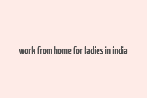 work from home for ladies in india