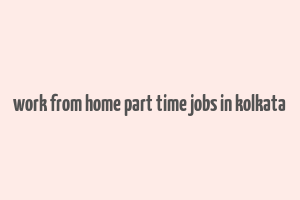 work from home part time jobs in kolkata