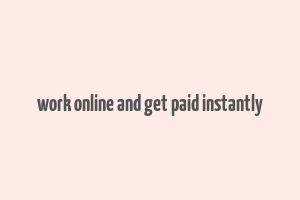 work online and get paid instantly