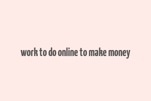 work to do online to make money