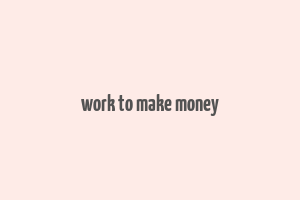 work to make money