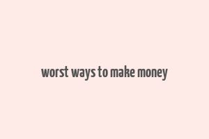 worst ways to make money