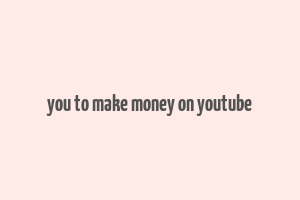 you to make money on youtube