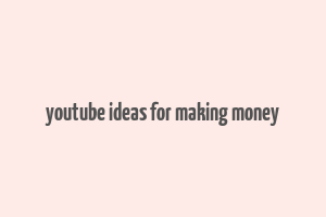 youtube ideas for making money