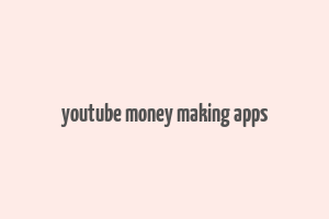 youtube money making apps