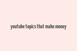 youtube topics that make money