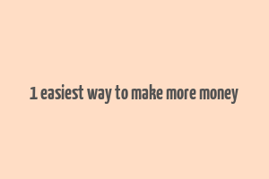 1 easiest way to make more money