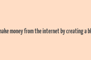 1 make money from the internet by creating a blog