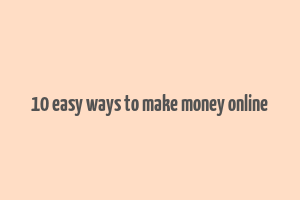 10 easy ways to make money online