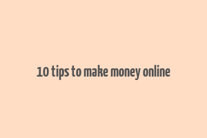 10 tips to make money online