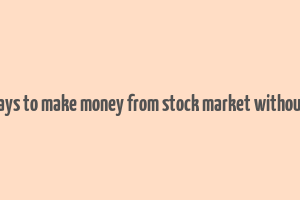 10 ways to make money from stock market without risk