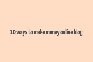 10 ways to make money online blog