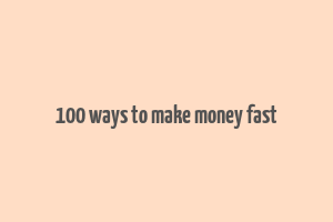 100 ways to make money fast