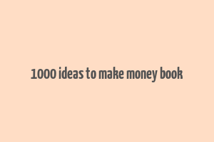 1000 ideas to make money book