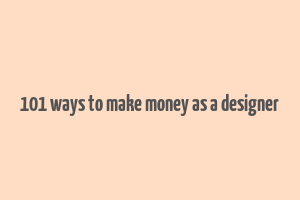 101 ways to make money as a designer