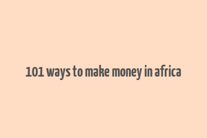 101 ways to make money in africa