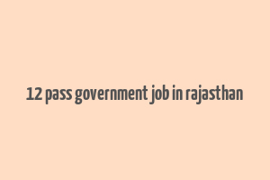 12 pass government job in rajasthan