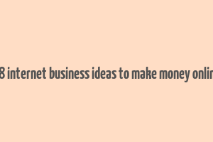 18 internet business ideas to make money online