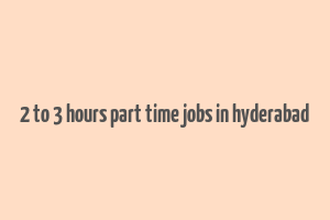 2 to 3 hours part time jobs in hyderabad