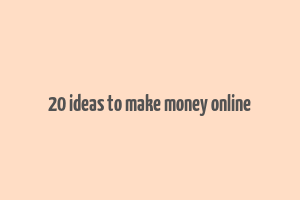 20 ideas to make money online