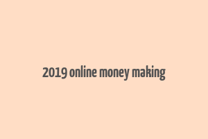 2019 online money making