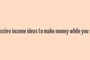 24 passive income ideas to make money while you sleep