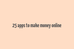 25 apps to make money online