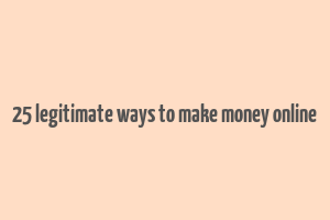 25 legitimate ways to make money online