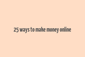 25 ways to make money online