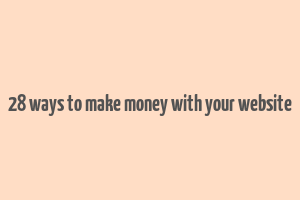 28 ways to make money with your website