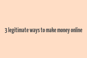 3 legitimate ways to make money online