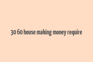 30 60 house making money require