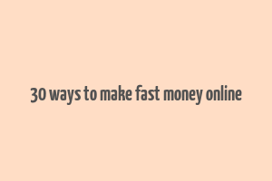 30 ways to make fast money online