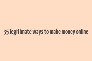 35 legitimate ways to make money online