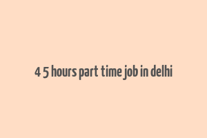 4 5 hours part time job in delhi