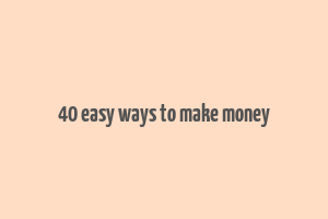 40 easy ways to make money